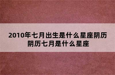 2010年七月出生是什么星座阴历 阴历七月是什么星座